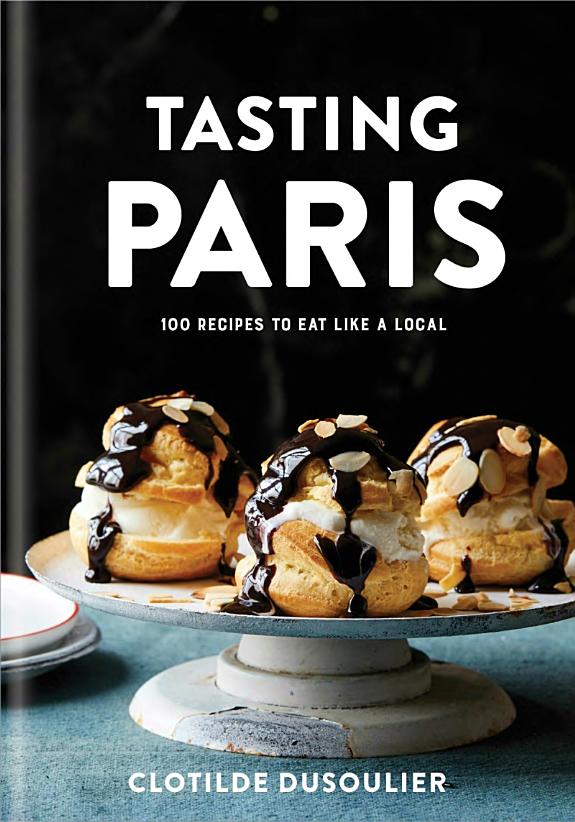 Tasting Paris: 100 Recipes to Eat Like a Local